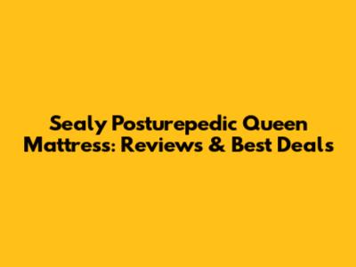 Sealy Posturepedic Queen Mattress: Reviews & Best Deals