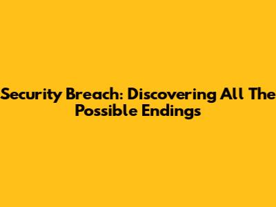 Security Breach: Discovering All The Possible Endings