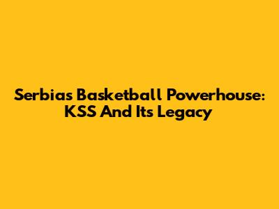 Serbia's Basketball Powerhouse: KSS And Its Legacy
