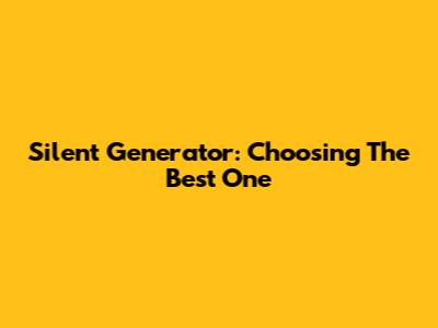 Silent Generator: Choosing The Best One
