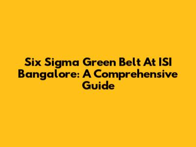 Six Sigma Green Belt At ISI Bangalore: A Comprehensive Guide