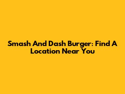 Smash And Dash Burger: Find A Location Near You