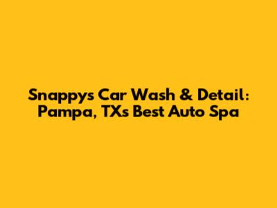 Snappy's Car Wash & Detail: Pampa, TX's Best Auto Spa