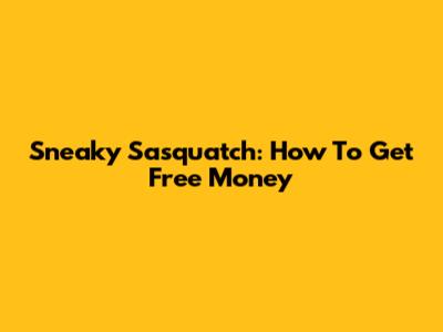 Sneaky Sasquatch: How To Get Free Money