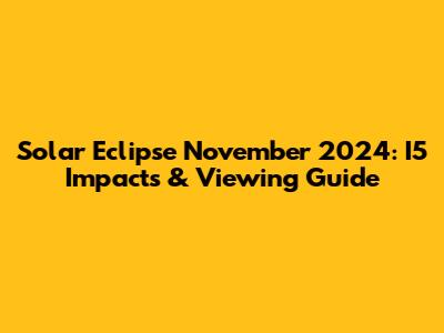 Solar Eclipse November 2024: I5 Impacts & Viewing Guide