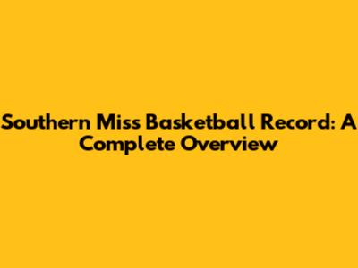 Southern Miss Basketball Record: A Complete Overview