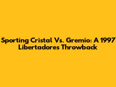 Sporting Cristal Vs. Gremio: A 1997 Libertadores Throwback