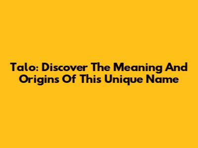 Talo: Discover The Meaning And Origins Of This Unique Name