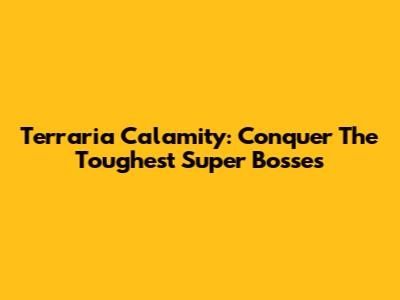 Terraria Calamity: Conquer The Toughest Super Bosses