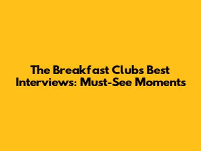 The Breakfast Club's Best Interviews: Must-See Moments