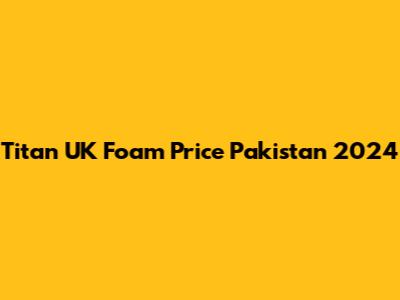 Titan UK Foam Price Pakistan 2024