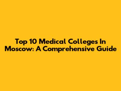 Top 10 Medical Colleges In Moscow: A Comprehensive Guide
