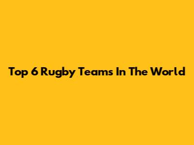 Top 6 Rugby Teams In The World
