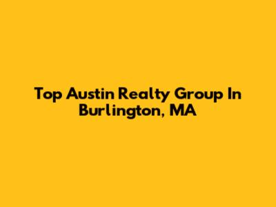 Top Austin Realty Group In Burlington, MA