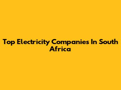 Top Electricity Companies In South Africa