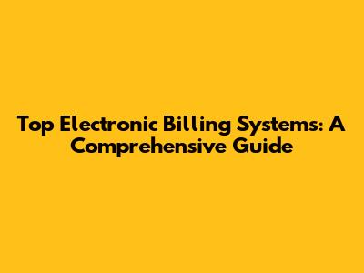 Top Electronic Billing Systems: A Comprehensive Guide