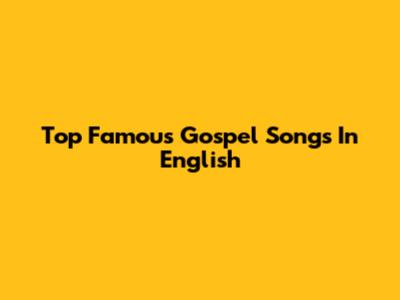 Top Famous Gospel Songs In English