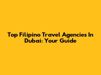 Top Filipino Travel Agencies In Dubai: Your Guide