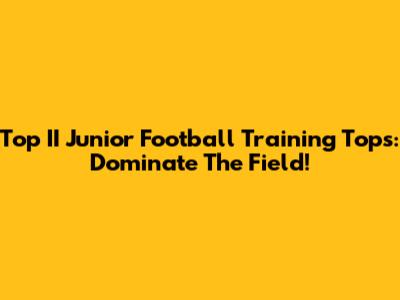 Top II Junior Football Training Tops: Dominate The Field!