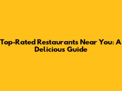 Top-Rated Restaurants Near You: A Delicious Guide