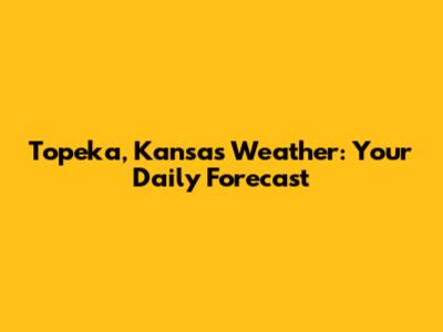 Topeka, Kansas Weather: Your Daily Forecast