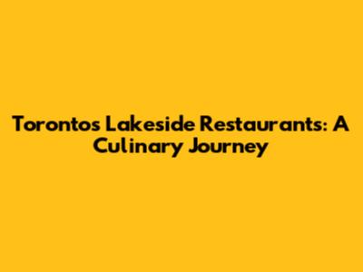 Toronto's Lakeside Restaurants: A Culinary Journey