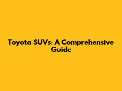 Toyota SUVs: A Comprehensive Guide