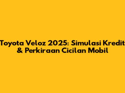 Toyota Veloz 2025: Simulasi Kredit & Perkiraan Cicilan Mobil