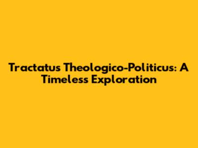 Tractatus Theologico-Politicus: A Timeless Exploration