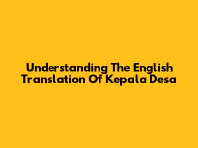 Understanding The English Translation Of 'Kepala Desa'