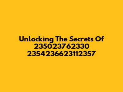 Unlocking The Secrets Of 235023762330 2354236623112357