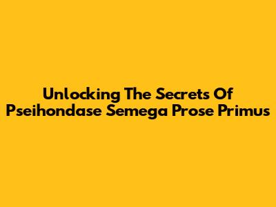 Unlocking The Secrets Of Pseihondase Semega Prose Primus