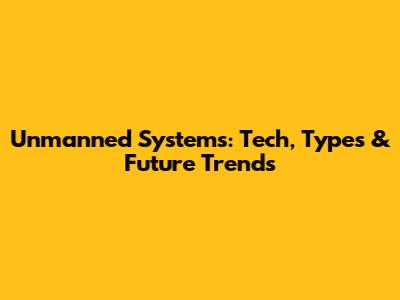 Unmanned Systems: Tech, Types & Future Trends