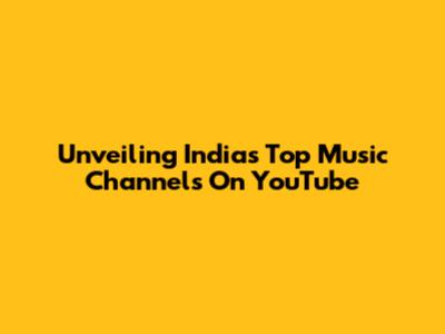 Unveiling India's Top Music Channels On YouTube