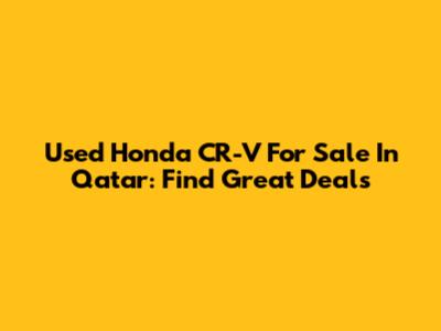Used Honda CR-V For Sale In Qatar: Find Great Deals