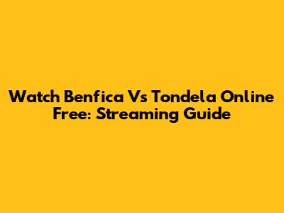 Watch Benfica Vs Tondela Online Free: Streaming Guide
