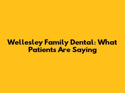 Wellesley Family Dental: What Patients Are Saying