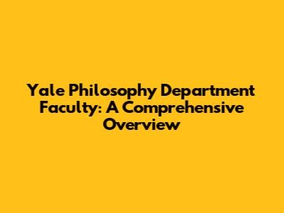 Yale Philosophy Department Faculty: A Comprehensive Overview