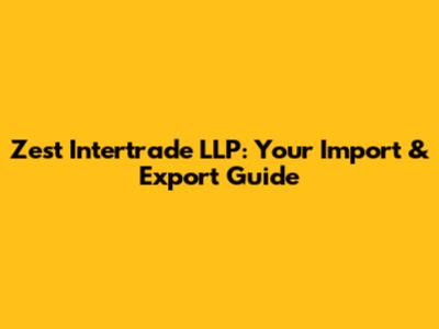 Zest Intertrade LLP: Your Import & Export Guide
